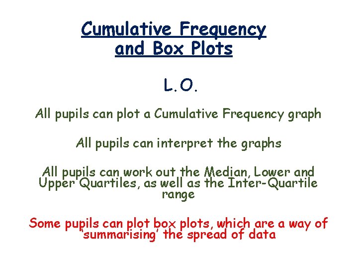 Cumulative Frequency and Box Plots L. O. All pupils can plot a Cumulative Frequency