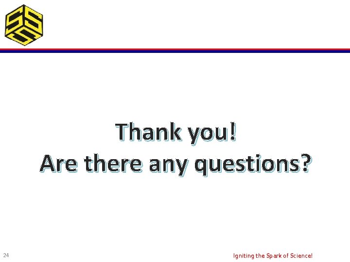 Thank you! Are there any questions? 24 Igniting the Spark of Science! 