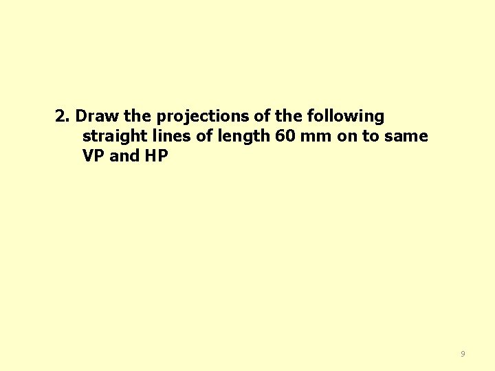 2. Draw the projections of the following straight lines of length 60 mm on