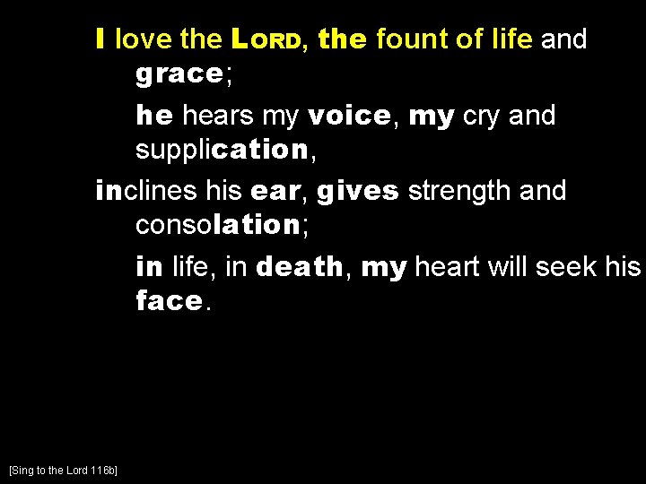 I love the LORD, the fount of life and grace; he hears my voice,