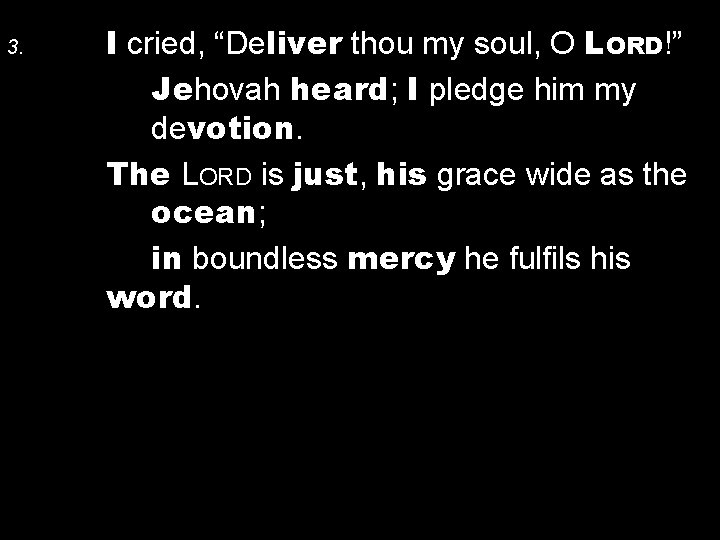 3. I cried, “Deliver thou my soul, O LORD!” Jehovah heard; I pledge him