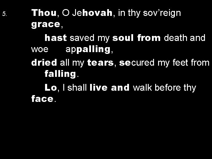 5. Thou, O Jehovah, in thy sov’reign grace, hast saved my soul from death