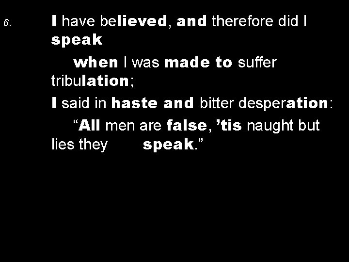 6. I have believed, and therefore did I speak when I was made to