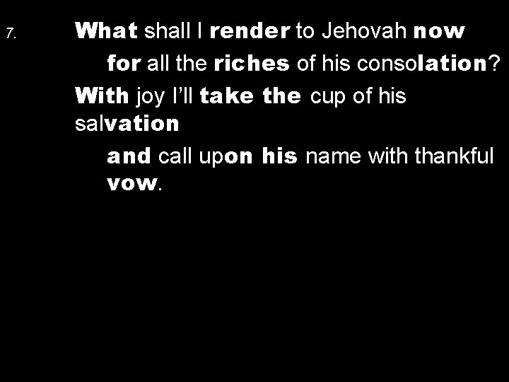 7. What shall I render to Jehovah now for all the riches of his 7. What shall I render to Jehovah now for all the riches of his