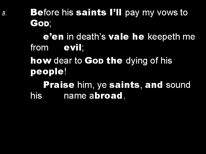 8. Before his saints I’ll pay my vows to GOD; e’en in death’s vale