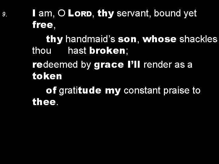 9. I am, O LORD, thy servant, bound yet free, thy handmaid’s son, whose