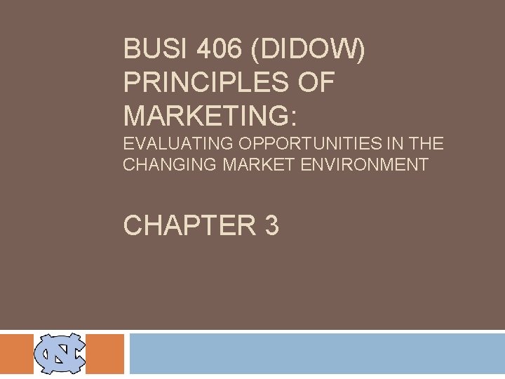 BUSI 406 (DIDOW) PRINCIPLES OF MARKETING: EVALUATING OPPORTUNITIES IN THE CHANGING MARKET ENVIRONMENT CHAPTER