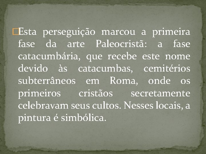 �Esta perseguição marcou a primeira fase da arte Paleocristã: a fase catacumbária, que recebe