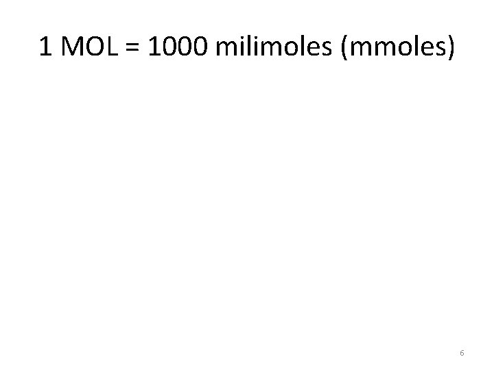 1 MOL = 1000 milimoles (mmoles) 6 