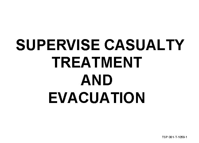 SUPERVISE CASUALTY TREATMENT AND EVACUATION TSP 081 -T-1058 -1 