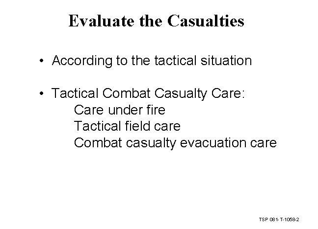 Evaluate the Casualties • According to the tactical situation • Tactical Combat Casualty Care: