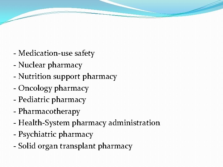 - Medication-use safety - Nuclear pharmacy - Nutrition support pharmacy - Oncology pharmacy -