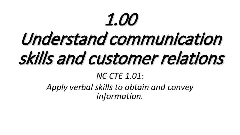 1. 00 Understand communication skills and customer relations NC CTE 1. 01: Apply verbal