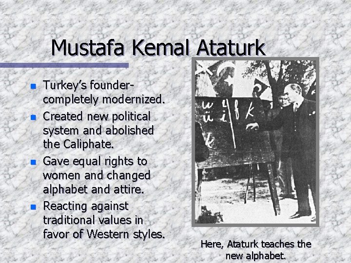 Mustafa Kemal Ataturk n n Turkey’s foundercompletely modernized. Created new political system and abolished