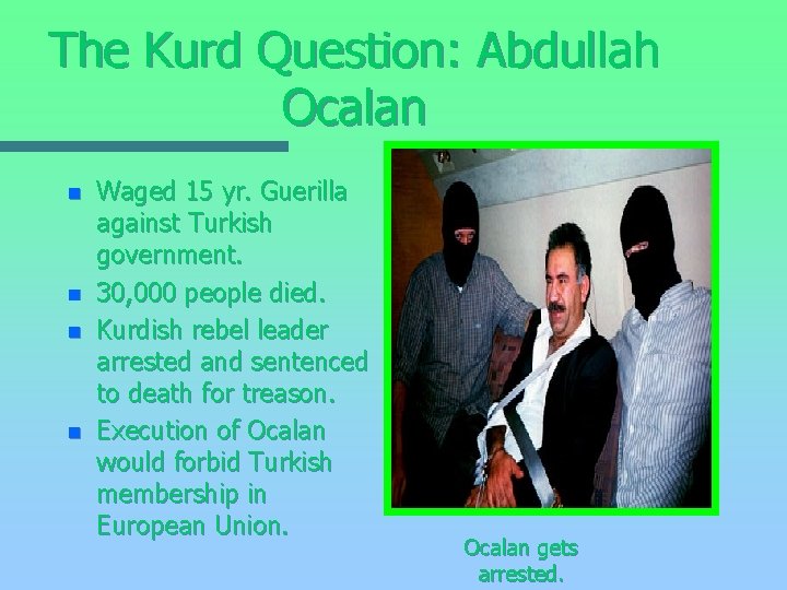 The Kurd Question: Abdullah Ocalan n n Waged 15 yr. Guerilla against Turkish government.