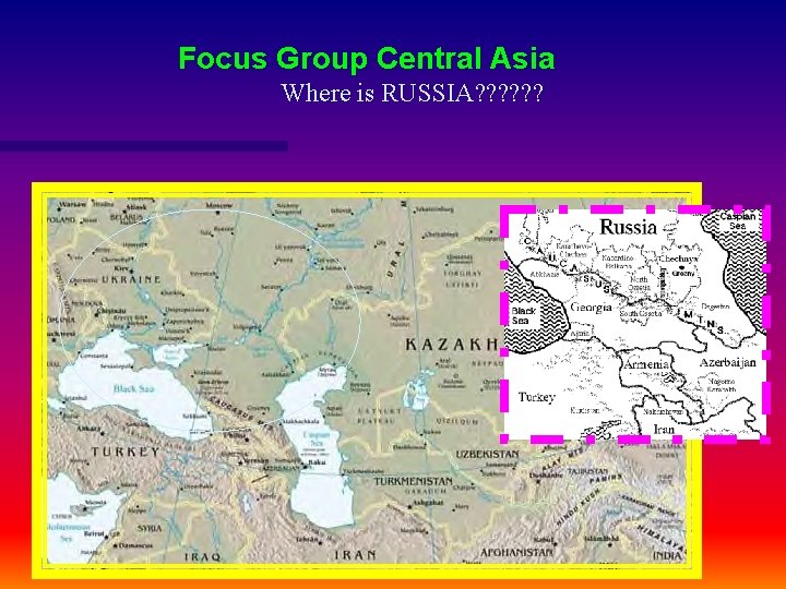 Focus Group Central Asia Where is RUSSIA? ? ? 