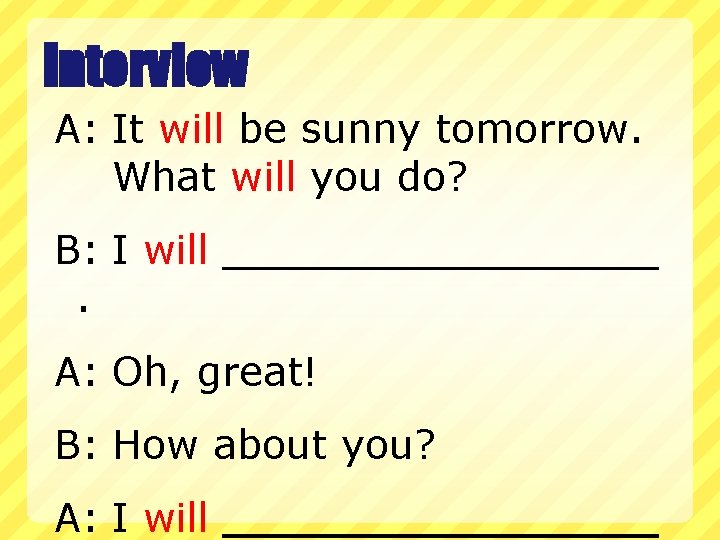 Interview A: It will be sunny tomorrow. What will you do? B: I will.