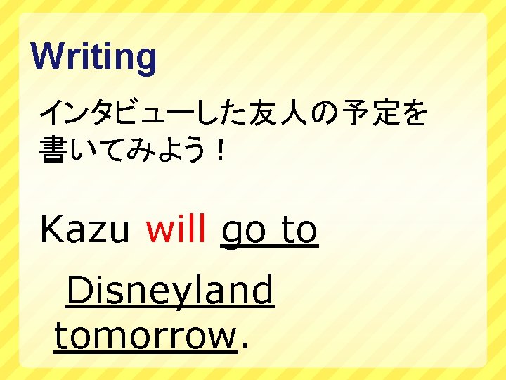 Writing インタビューした友人の予定を 書いてみよう！ Kazu will go to Disneyland tomorrow. 