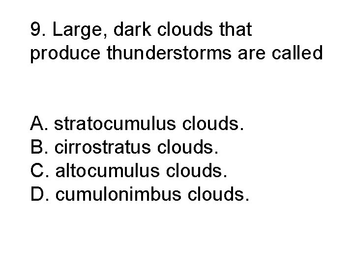 9. Large, dark clouds that produce thunderstorms are called A. stratocumulus clouds. B. cirrostratus 9. Large, dark clouds that produce thunderstorms are called A. stratocumulus clouds. B. cirrostratus