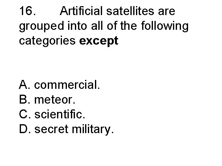 16. Artificial satellites are grouped into all of the following categories except A. commercial.