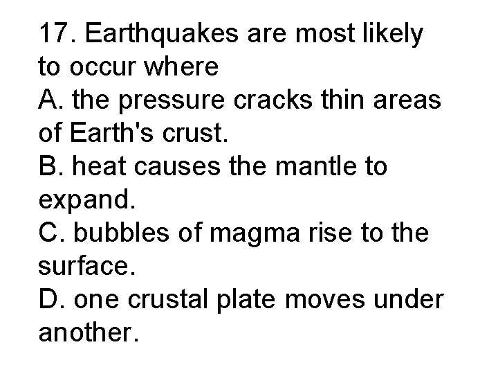 17. Earthquakes are most likely to occur where A. the pressure cracks thin areas 17. Earthquakes are most likely to occur where A. the pressure cracks thin areas