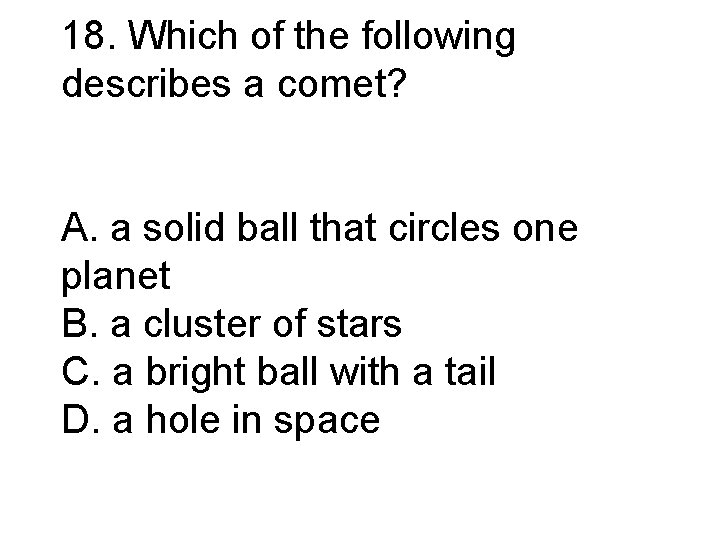 18. Which of the following describes a comet? A. a solid ball that circles