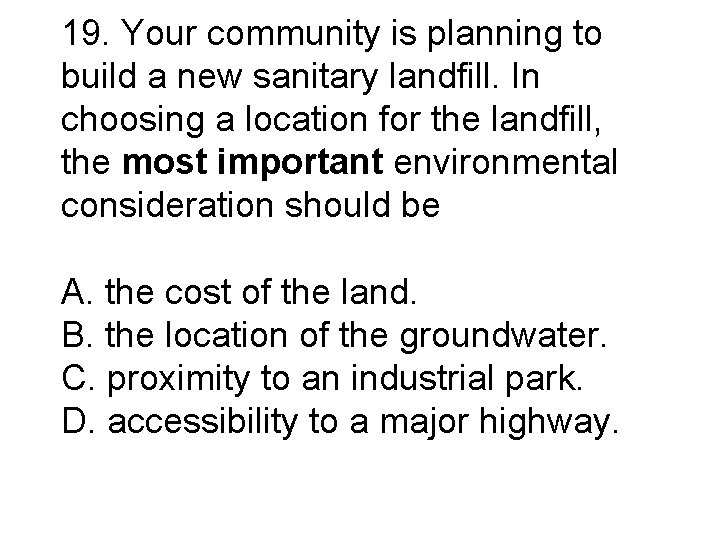 19. Your community is planning to build a new sanitary landfill. In choosing a