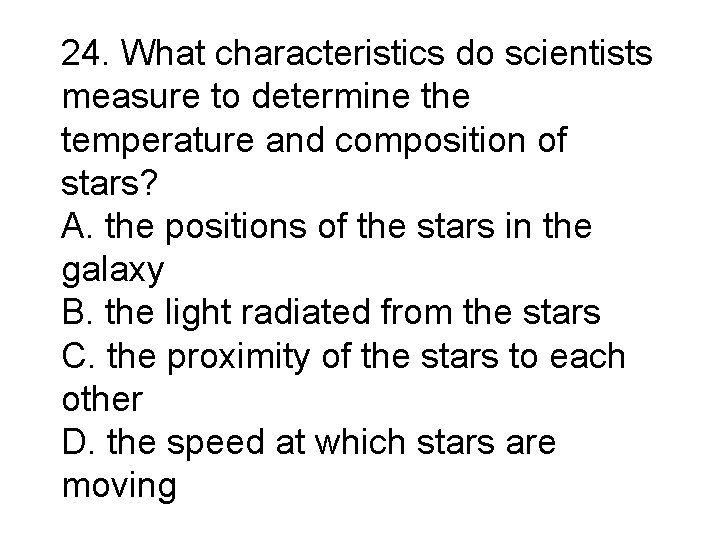24. What characteristics do scientists measure to determine the temperature and composition of stars? 24. What characteristics do scientists measure to determine the temperature and composition of stars?