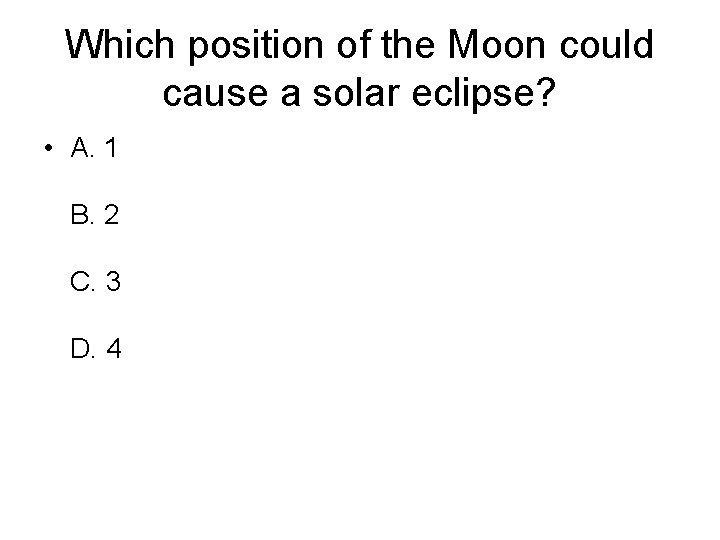 Which position of the Moon could cause a solar eclipse? • A. 1 B.