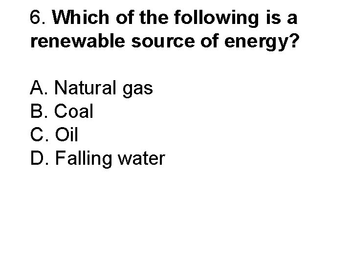 6. Which of the following is a renewable source of energy? A. Natural gas 6. Which of the following is a renewable source of energy? A. Natural gas
