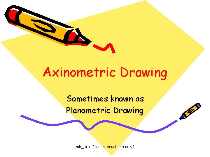 Axinometric Drawing Sometimes known as Planometric Drawing mk_iiitd (for internal use only) 