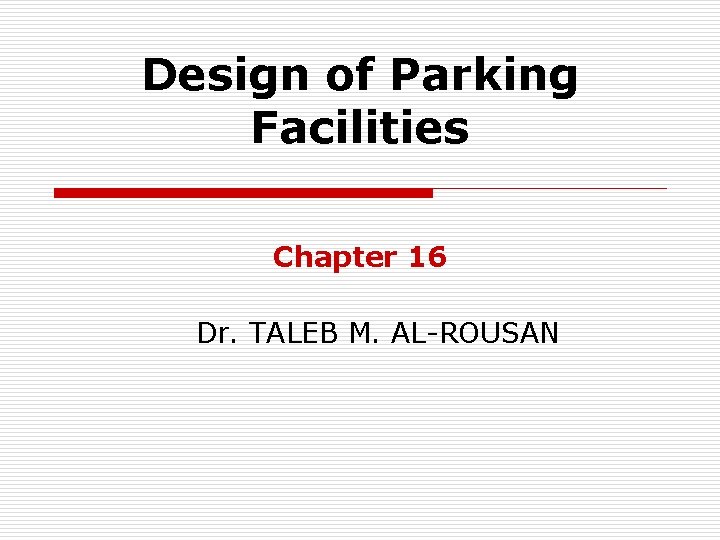 Design of Parking Facilities Chapter 16 Dr. TALEB M. AL-ROUSAN 