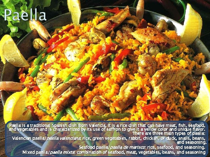 Paella is a traditional Spanish dish from Valencia. It is a rice dish that