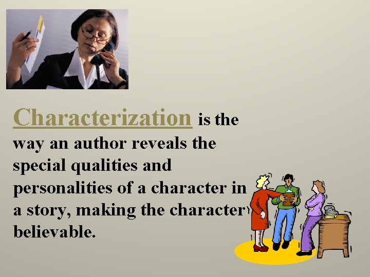 Characterization is the way an author reveals the special qualities and personalities of a