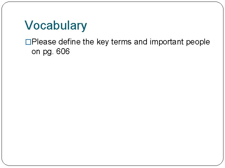 Vocabulary �Please define the key terms and important people on pg. 606 