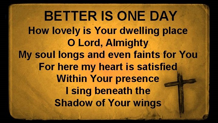 BETTER IS ONE DAY How lovely is Your dwelling place O Lord, Almighty My