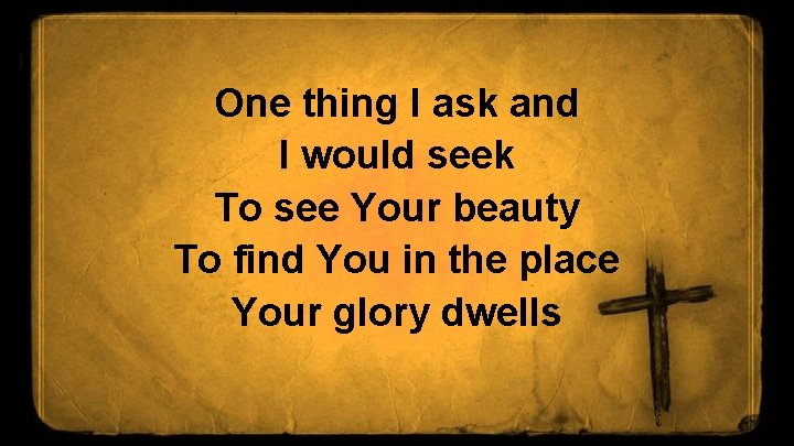 One thing I ask and I would seek To see Your beauty To find