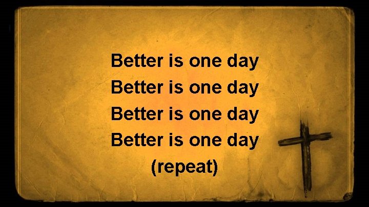 Better is one day (repeat) 