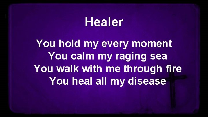 Healer You hold my every moment You calm my raging sea You walk with