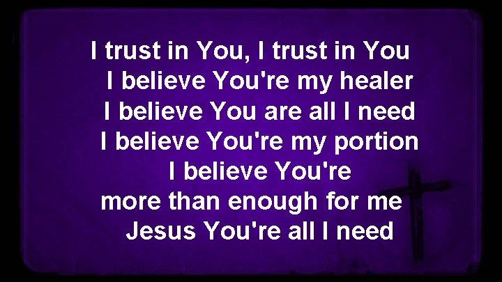 I trust in You, I trust in You I believe You're my healer I