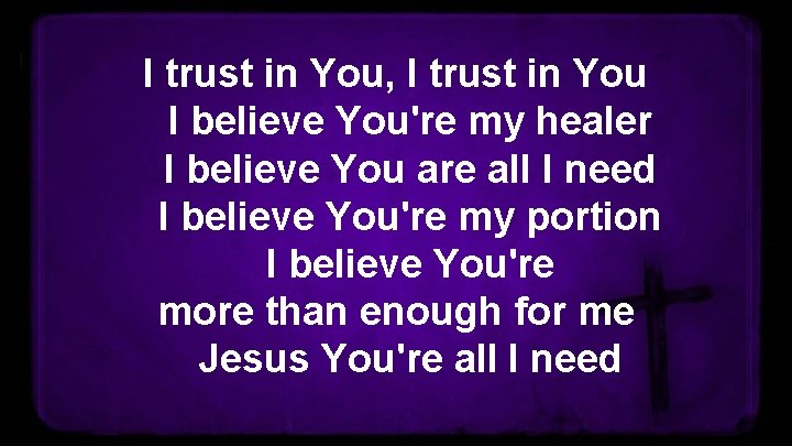 I trust in You, I trust in You I believe You're my healer I