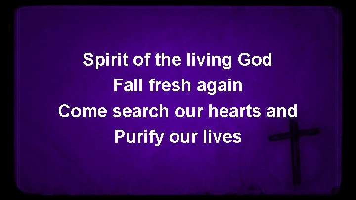 Spirit of the living God Fall fresh again Come search our hearts and Purify