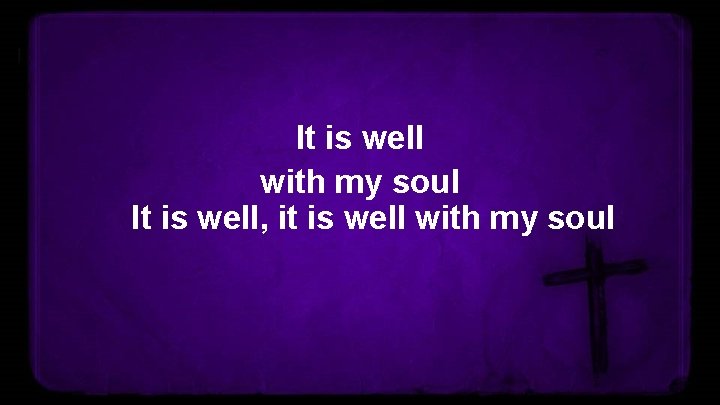 It is well with my soul It is well, it is well with my