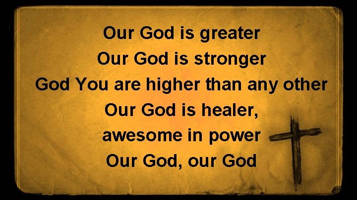 Our God is greater Our God is stronger God You are higher than any