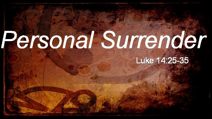 Personal Surrender Luke 14: 25 -35 