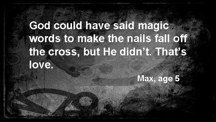 God could have said magic words to make the nails fall off the cross,