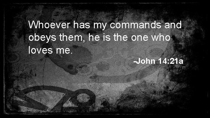 Whoever has my commands and obeys them, he is the one who loves me.