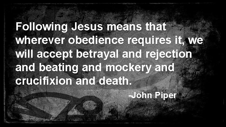 Following Jesus means that wherever obedience requires it, we will accept betrayal and rejection