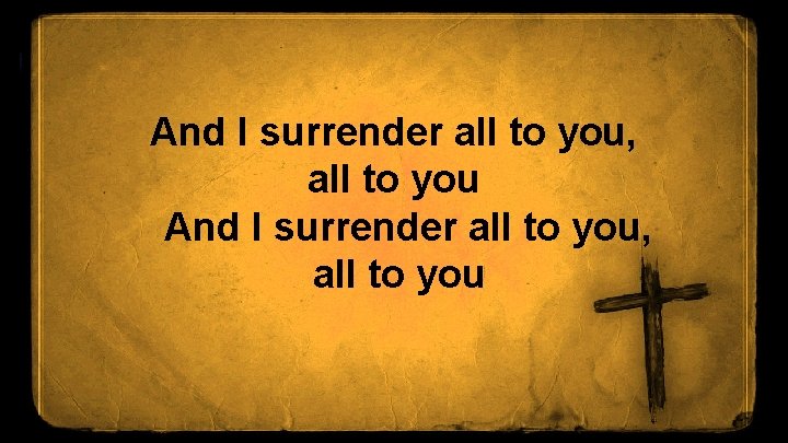 And I surrender all to you, all to you 