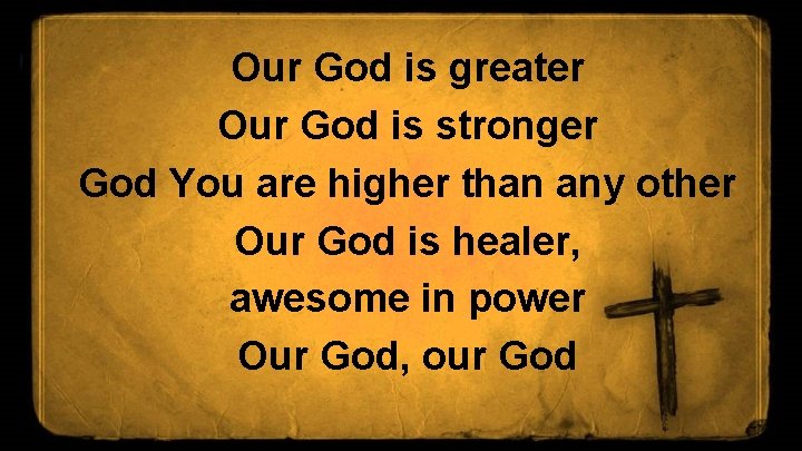 Our God is greater Our God is stronger God You are higher than any